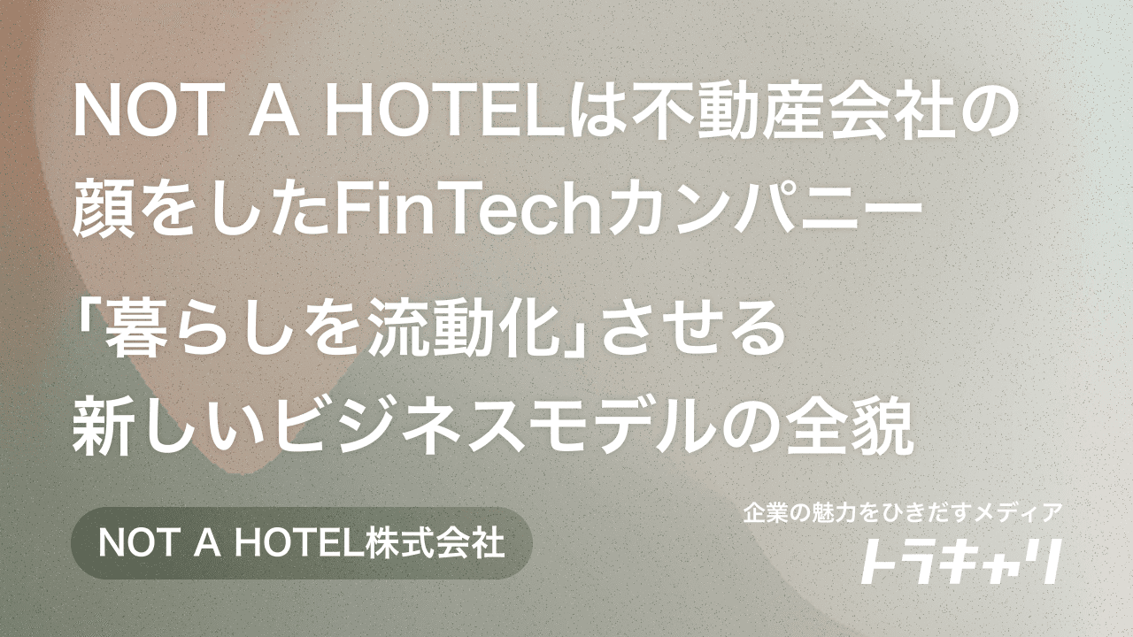 「NOT A HOTEL」は不動産会社の顔をしたFinTechカンパニー。「暮らしを流動化」させる新しいビジネスモデルの全貌