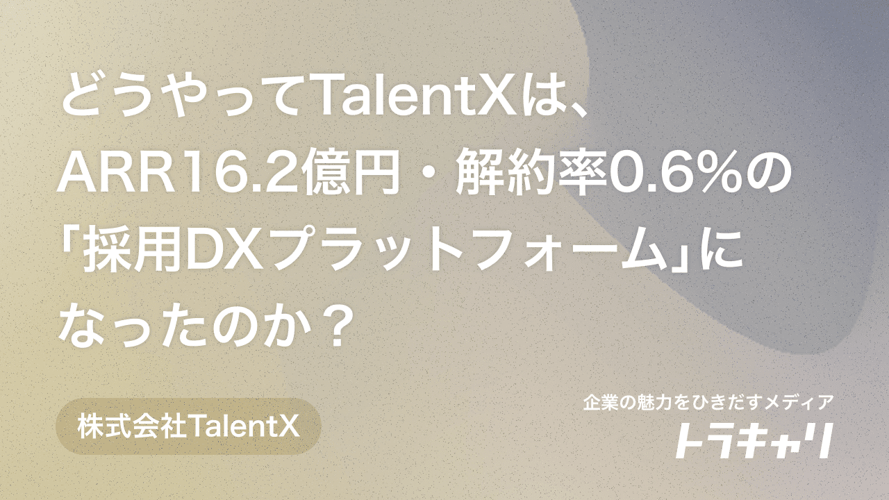 どうやってTalentXは、ARR16.2億円・解約率0.6%の「採用DXプラットフォーム」になったのか？