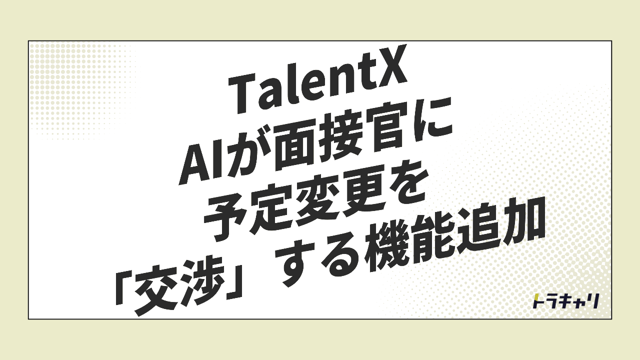 TalentX、AIが面接日程の『交渉』まで担う　採用管理で進む「AIと人の役割分担」