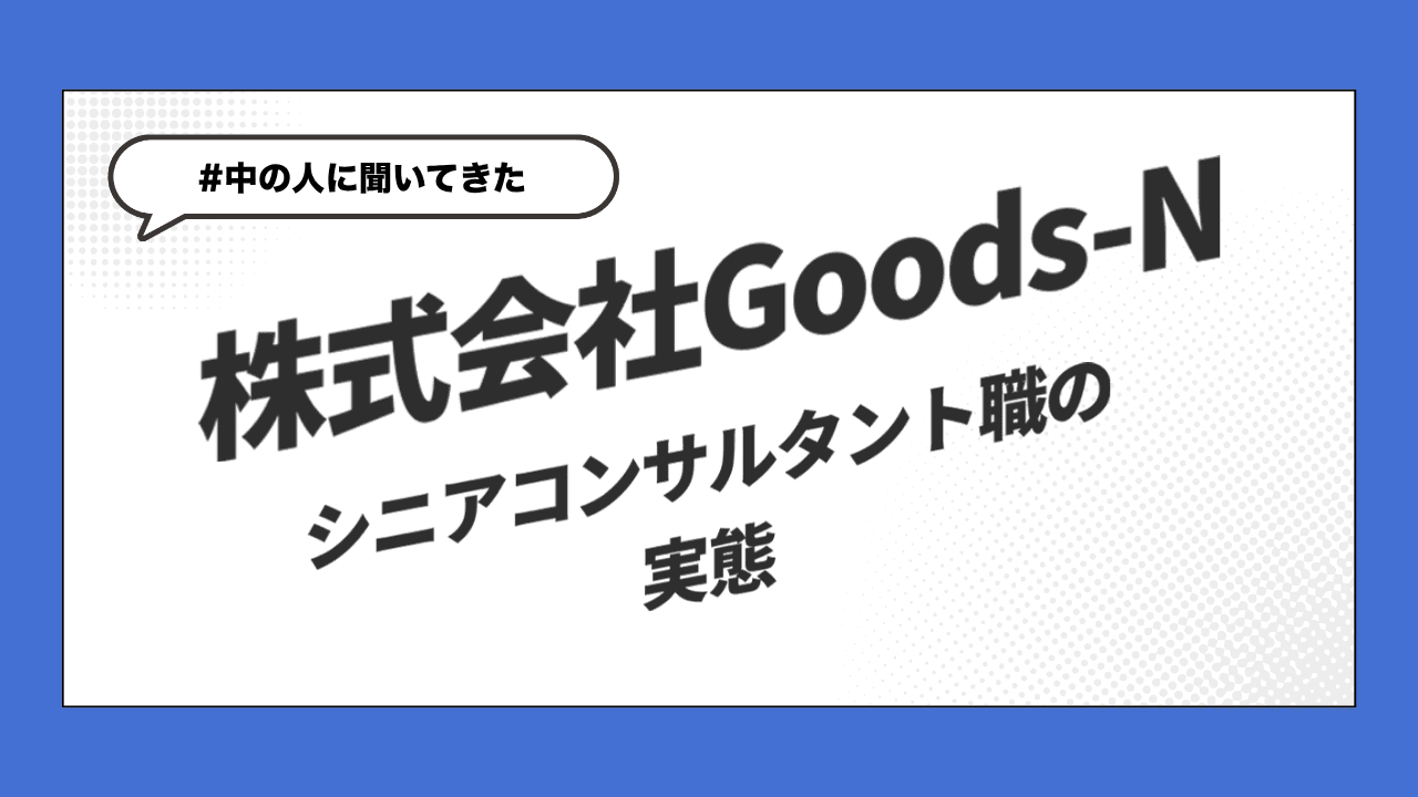 【中の人に聞いてきた】Goods-Nのシニアコンサルタント職の実態